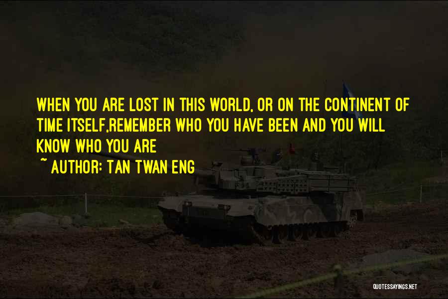 Tan Twan Eng Quotes: When You Are Lost In This World, Or On The Continent Of Time Itself,remember Who You Have Been And You