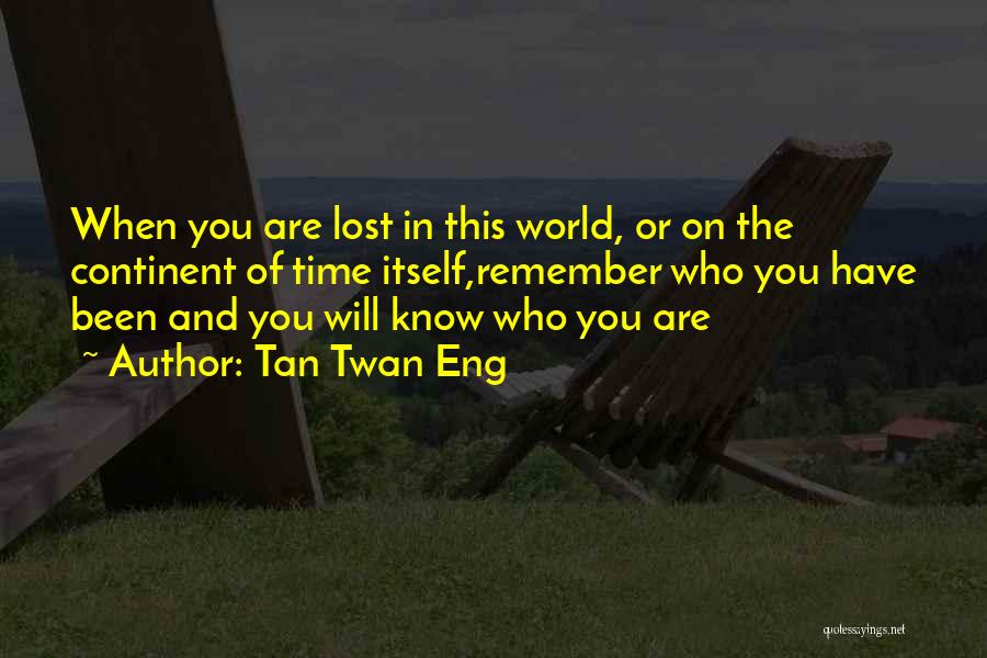 Tan Twan Eng Quotes: When You Are Lost In This World, Or On The Continent Of Time Itself,remember Who You Have Been And You