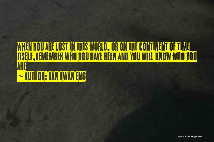 Tan Twan Eng Quotes: When You Are Lost In This World, Or On The Continent Of Time Itself,remember Who You Have Been And You