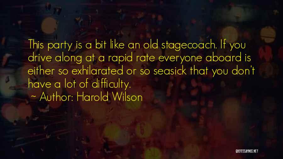 Harold Wilson Quotes: This Party Is A Bit Like An Old Stagecoach. If You Drive Along At A Rapid Rate Everyone Aboard Is