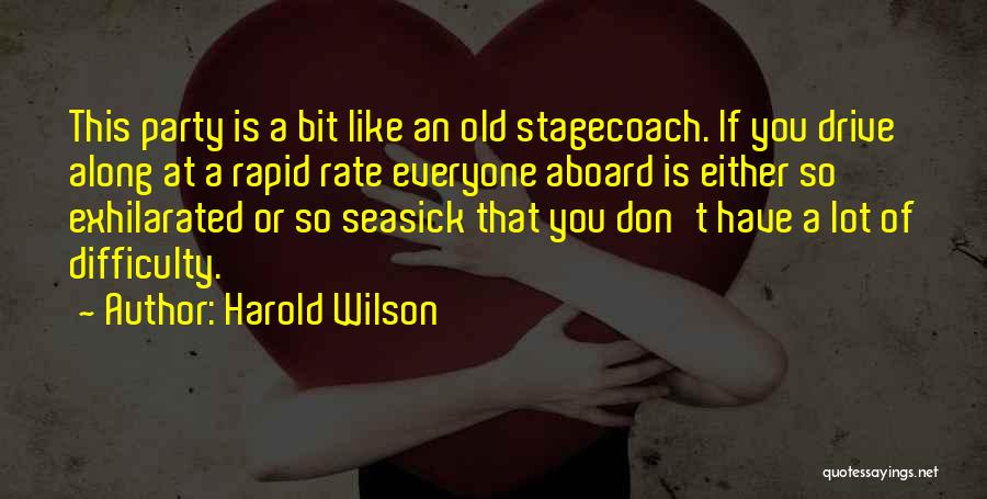 Harold Wilson Quotes: This Party Is A Bit Like An Old Stagecoach. If You Drive Along At A Rapid Rate Everyone Aboard Is