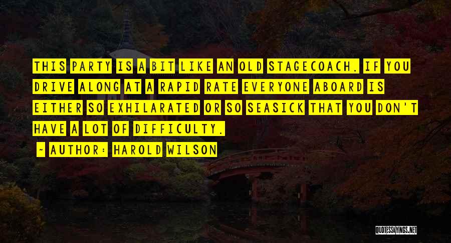 Harold Wilson Quotes: This Party Is A Bit Like An Old Stagecoach. If You Drive Along At A Rapid Rate Everyone Aboard Is