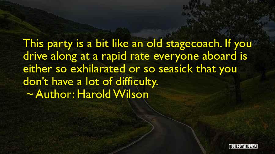 Harold Wilson Quotes: This Party Is A Bit Like An Old Stagecoach. If You Drive Along At A Rapid Rate Everyone Aboard Is