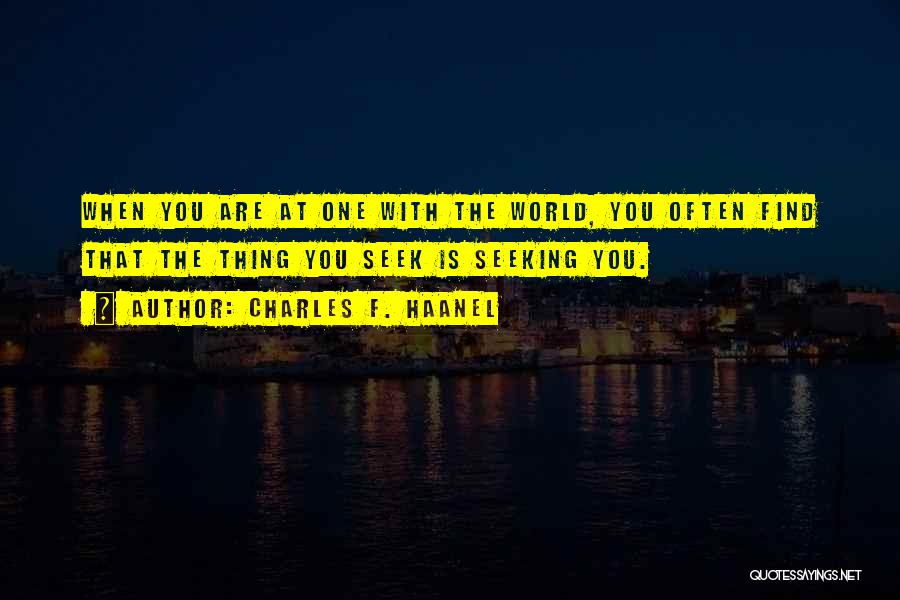 Charles F. Haanel Quotes: When You Are At One With The World, You Often Find That The Thing You Seek Is Seeking You.