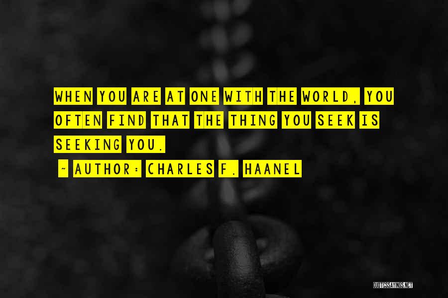 Charles F. Haanel Quotes: When You Are At One With The World, You Often Find That The Thing You Seek Is Seeking You.
