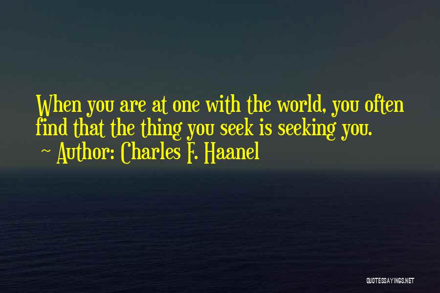 Charles F. Haanel Quotes: When You Are At One With The World, You Often Find That The Thing You Seek Is Seeking You.