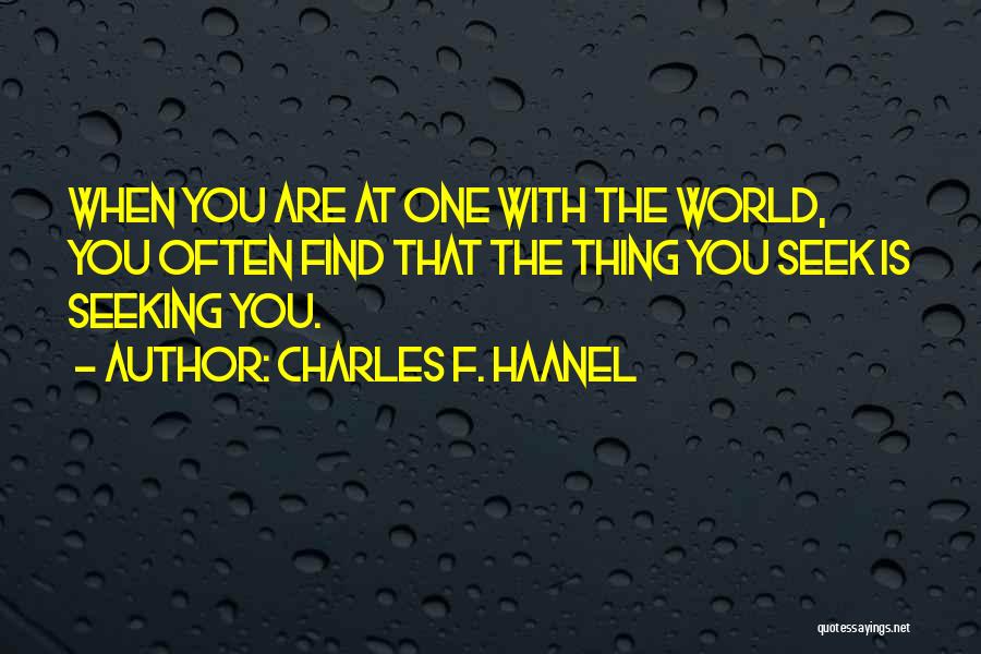 Charles F. Haanel Quotes: When You Are At One With The World, You Often Find That The Thing You Seek Is Seeking You.