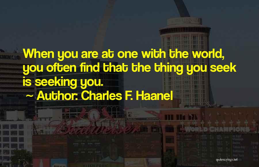 Charles F. Haanel Quotes: When You Are At One With The World, You Often Find That The Thing You Seek Is Seeking You.