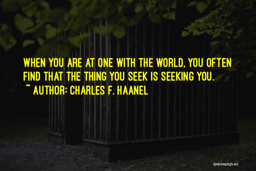 Charles F. Haanel Quotes: When You Are At One With The World, You Often Find That The Thing You Seek Is Seeking You.