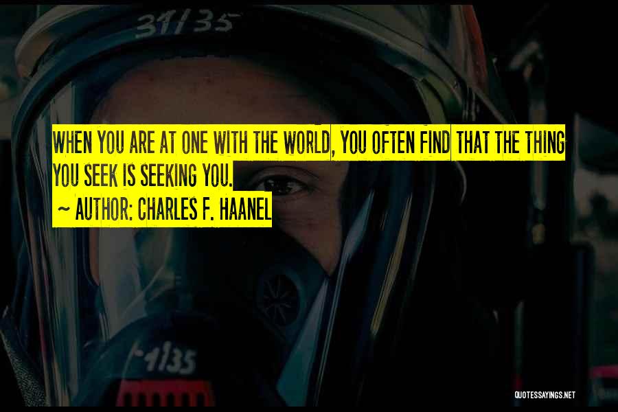 Charles F. Haanel Quotes: When You Are At One With The World, You Often Find That The Thing You Seek Is Seeking You.