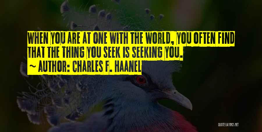 Charles F. Haanel Quotes: When You Are At One With The World, You Often Find That The Thing You Seek Is Seeking You.