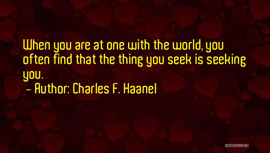 Charles F. Haanel Quotes: When You Are At One With The World, You Often Find That The Thing You Seek Is Seeking You.