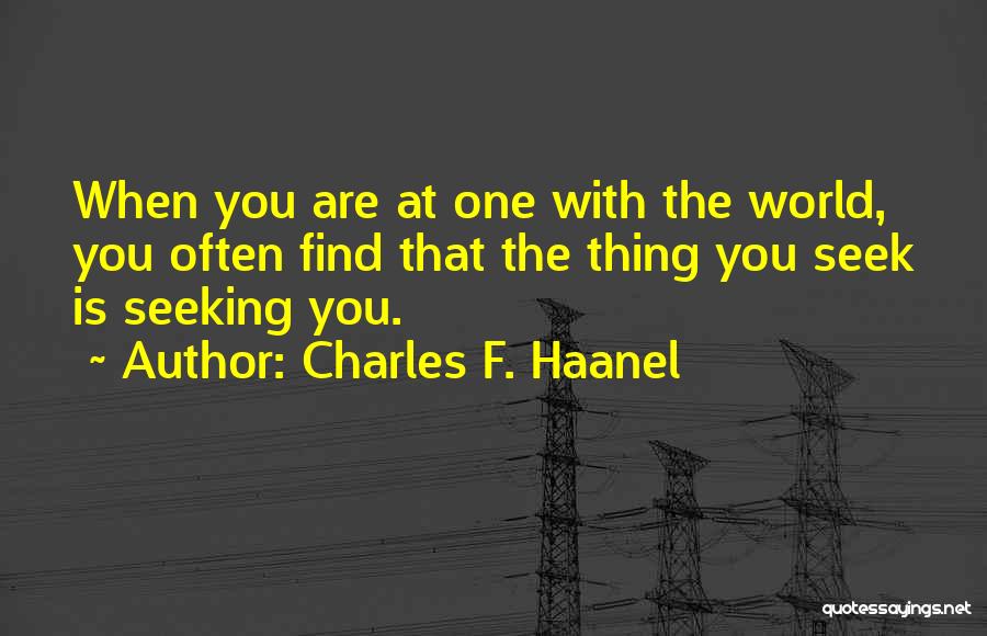 Charles F. Haanel Quotes: When You Are At One With The World, You Often Find That The Thing You Seek Is Seeking You.