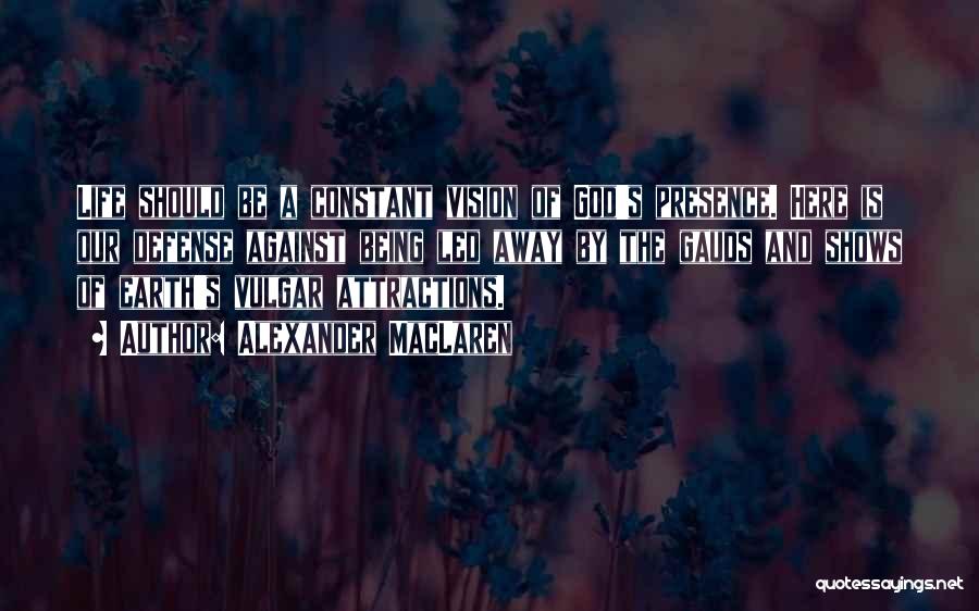 Alexander MacLaren Quotes: Life Should Be A Constant Vision Of God's Presence. Here Is Our Defense Against Being Led Away By The Gauds