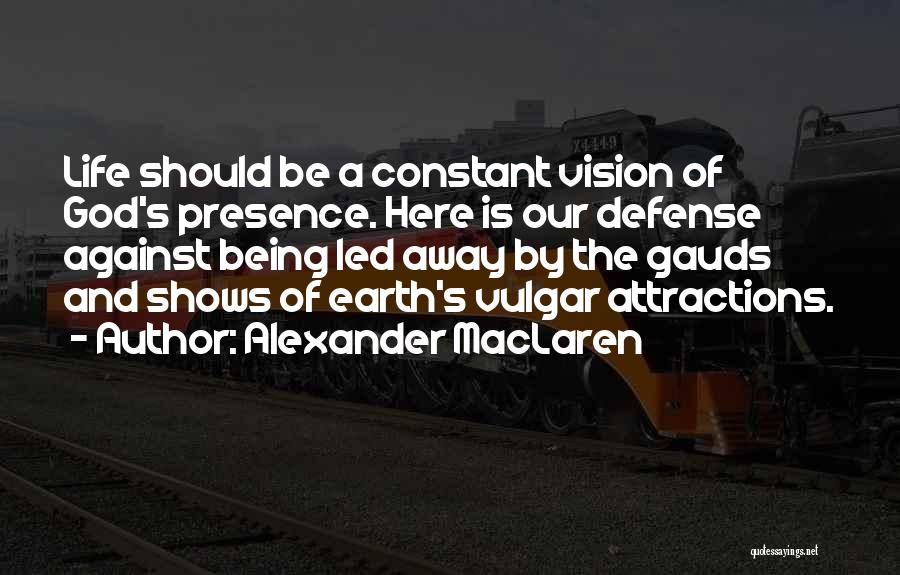 Alexander MacLaren Quotes: Life Should Be A Constant Vision Of God's Presence. Here Is Our Defense Against Being Led Away By The Gauds