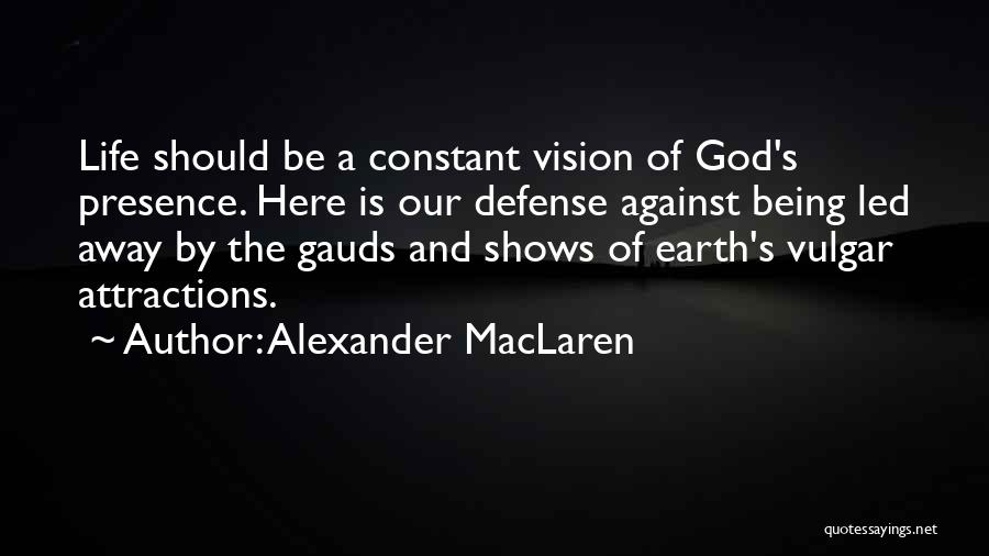 Alexander MacLaren Quotes: Life Should Be A Constant Vision Of God's Presence. Here Is Our Defense Against Being Led Away By The Gauds