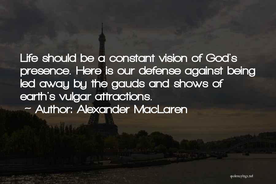 Alexander MacLaren Quotes: Life Should Be A Constant Vision Of God's Presence. Here Is Our Defense Against Being Led Away By The Gauds