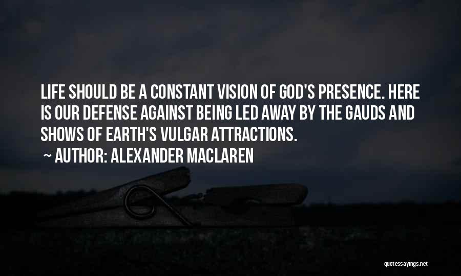 Alexander MacLaren Quotes: Life Should Be A Constant Vision Of God's Presence. Here Is Our Defense Against Being Led Away By The Gauds