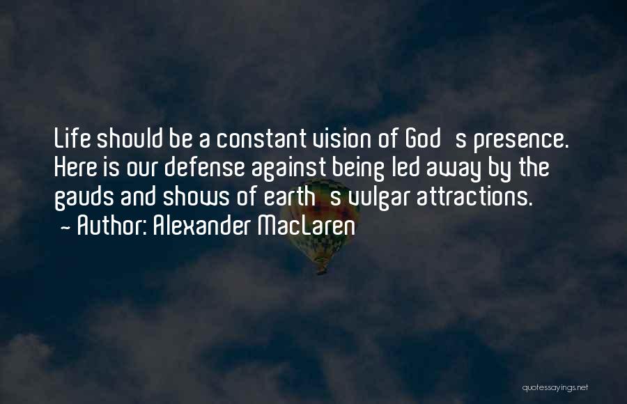 Alexander MacLaren Quotes: Life Should Be A Constant Vision Of God's Presence. Here Is Our Defense Against Being Led Away By The Gauds