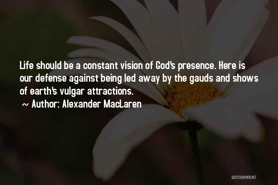 Alexander MacLaren Quotes: Life Should Be A Constant Vision Of God's Presence. Here Is Our Defense Against Being Led Away By The Gauds