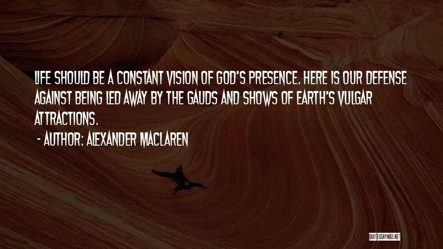 Alexander MacLaren Quotes: Life Should Be A Constant Vision Of God's Presence. Here Is Our Defense Against Being Led Away By The Gauds