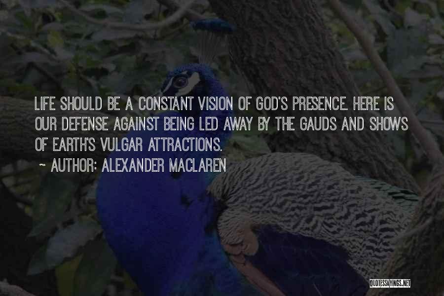 Alexander MacLaren Quotes: Life Should Be A Constant Vision Of God's Presence. Here Is Our Defense Against Being Led Away By The Gauds