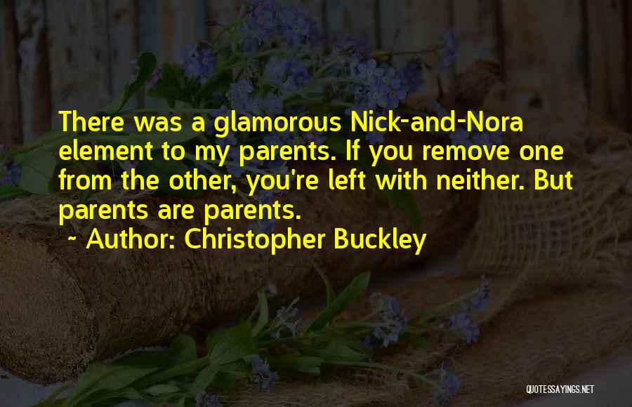 Christopher Buckley Quotes: There Was A Glamorous Nick-and-nora Element To My Parents. If You Remove One From The Other, You're Left With Neither.