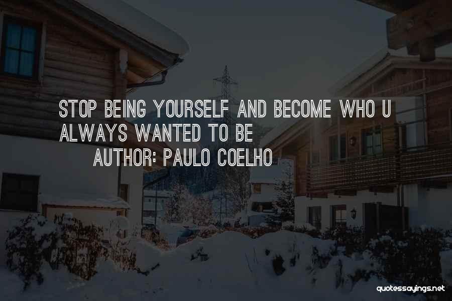 Paulo Coelho Quotes: Stop Being Yourself And Become Who U Always Wanted To Be