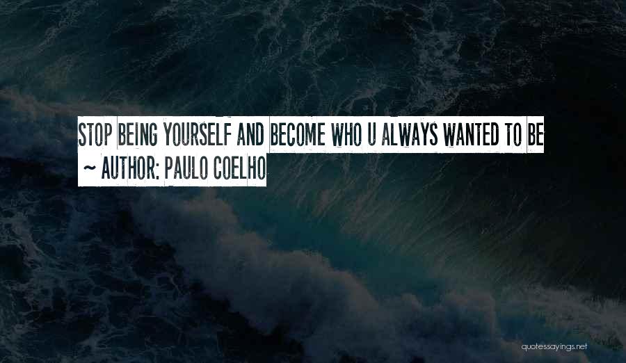 Paulo Coelho Quotes: Stop Being Yourself And Become Who U Always Wanted To Be