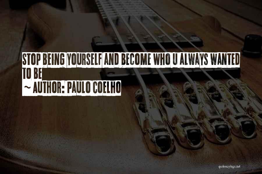 Paulo Coelho Quotes: Stop Being Yourself And Become Who U Always Wanted To Be