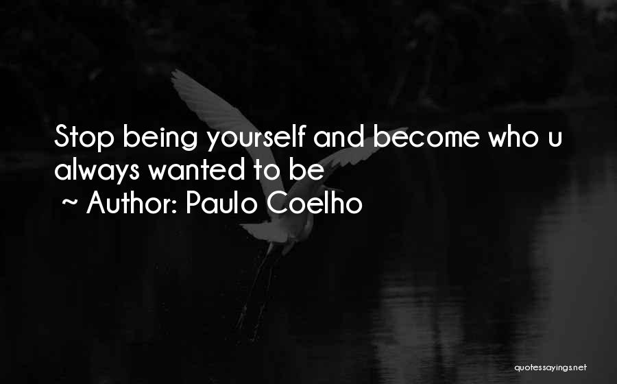 Paulo Coelho Quotes: Stop Being Yourself And Become Who U Always Wanted To Be