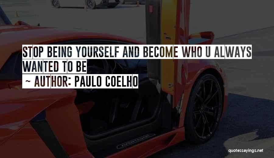 Paulo Coelho Quotes: Stop Being Yourself And Become Who U Always Wanted To Be