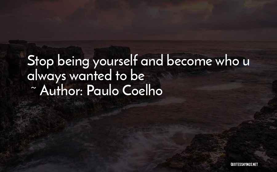 Paulo Coelho Quotes: Stop Being Yourself And Become Who U Always Wanted To Be