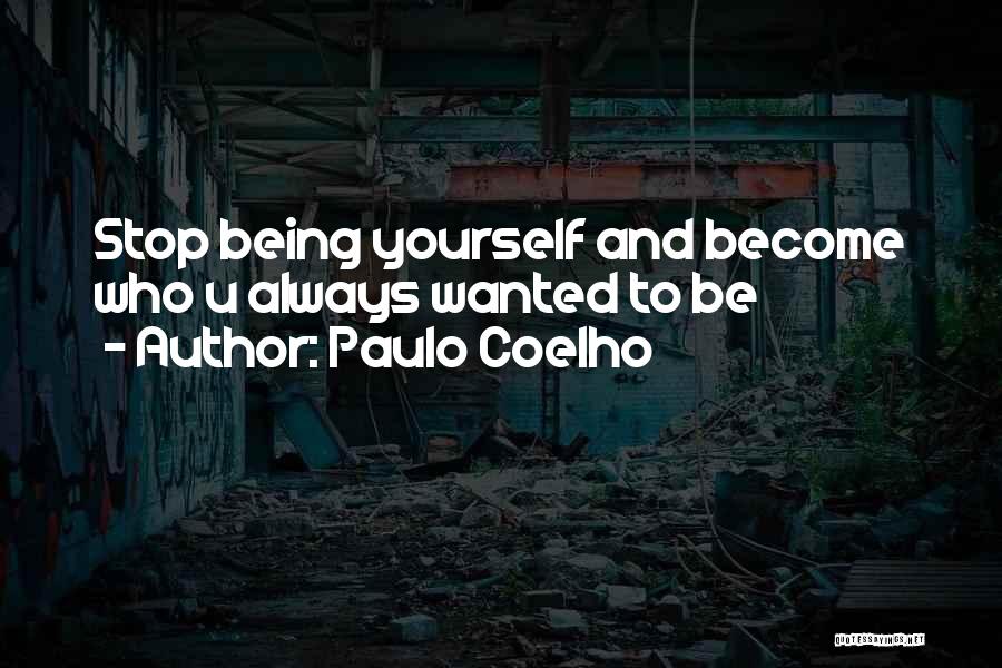 Paulo Coelho Quotes: Stop Being Yourself And Become Who U Always Wanted To Be
