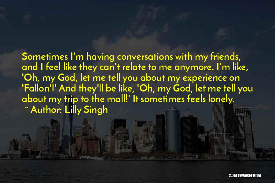 Lilly Singh Quotes: Sometimes I'm Having Conversations With My Friends, And I Feel Like They Can't Relate To Me Anymore. I'm Like, 'oh,