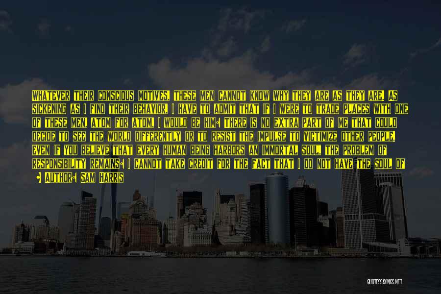 Sam Harris Quotes: Whatever Their Conscious Motives, These Men Cannot Know Why They Are As They Are. As Sickening As I Find Their