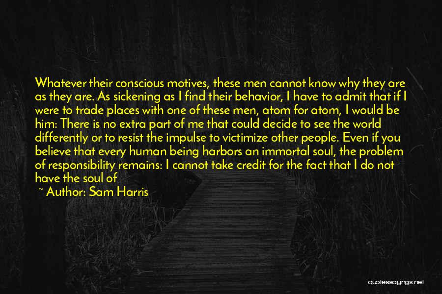 Sam Harris Quotes: Whatever Their Conscious Motives, These Men Cannot Know Why They Are As They Are. As Sickening As I Find Their