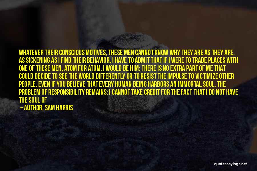 Sam Harris Quotes: Whatever Their Conscious Motives, These Men Cannot Know Why They Are As They Are. As Sickening As I Find Their