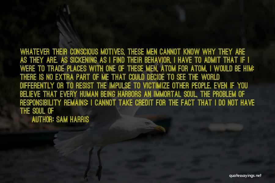 Sam Harris Quotes: Whatever Their Conscious Motives, These Men Cannot Know Why They Are As They Are. As Sickening As I Find Their