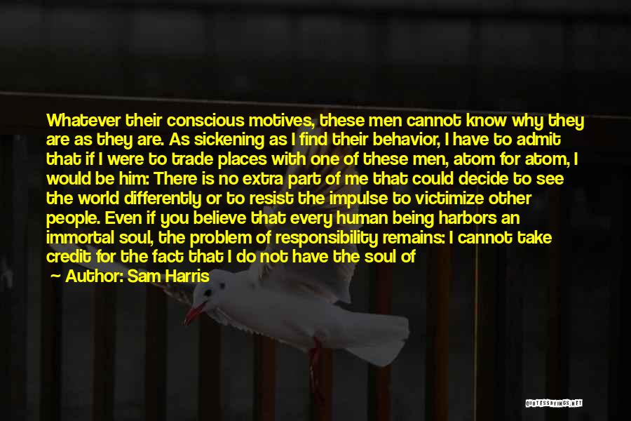 Sam Harris Quotes: Whatever Their Conscious Motives, These Men Cannot Know Why They Are As They Are. As Sickening As I Find Their