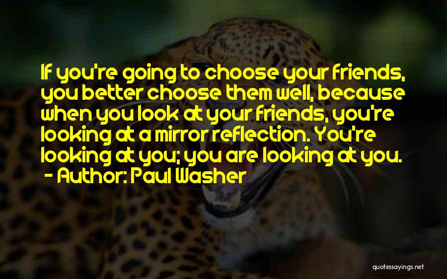 Paul Washer Quotes: If You're Going To Choose Your Friends, You Better Choose Them Well, Because When You Look At Your Friends, You're