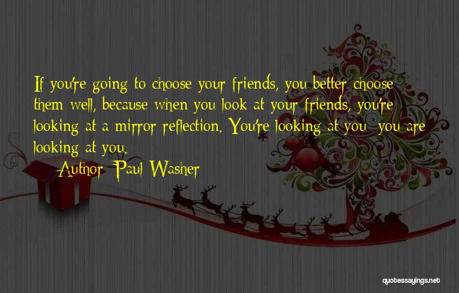 Paul Washer Quotes: If You're Going To Choose Your Friends, You Better Choose Them Well, Because When You Look At Your Friends, You're