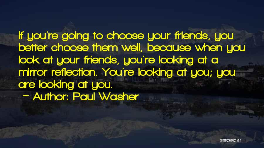 Paul Washer Quotes: If You're Going To Choose Your Friends, You Better Choose Them Well, Because When You Look At Your Friends, You're