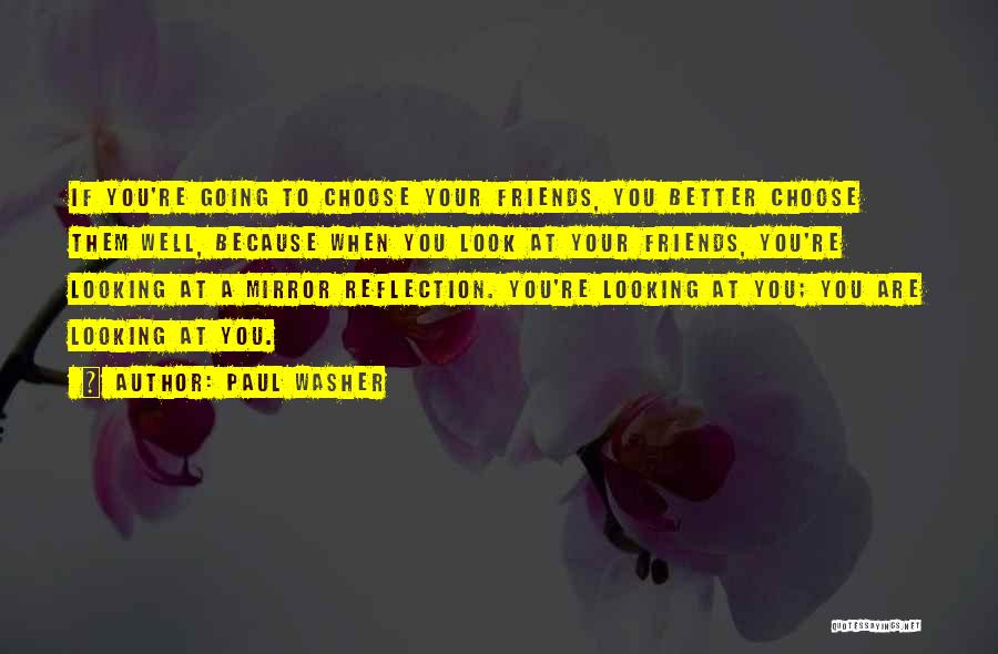 Paul Washer Quotes: If You're Going To Choose Your Friends, You Better Choose Them Well, Because When You Look At Your Friends, You're