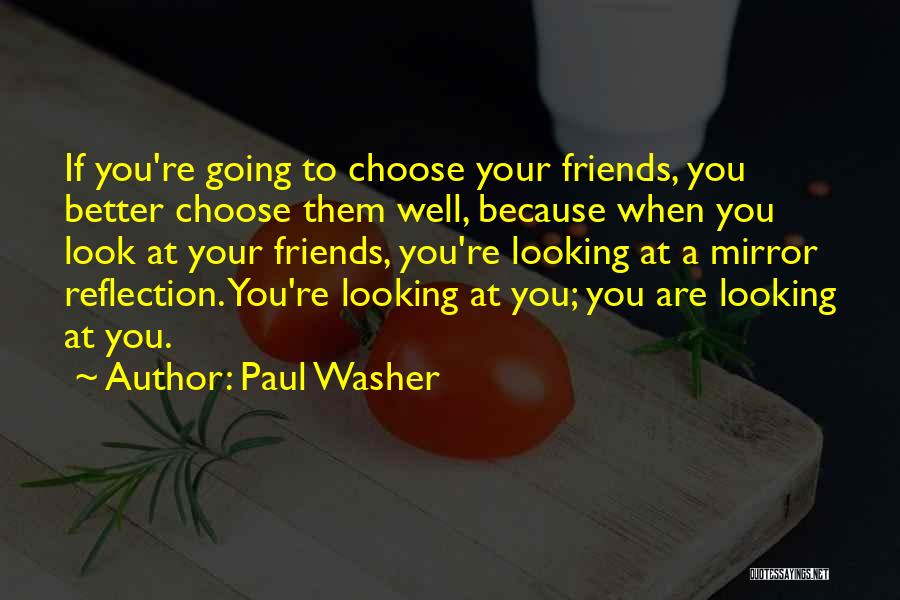 Paul Washer Quotes: If You're Going To Choose Your Friends, You Better Choose Them Well, Because When You Look At Your Friends, You're