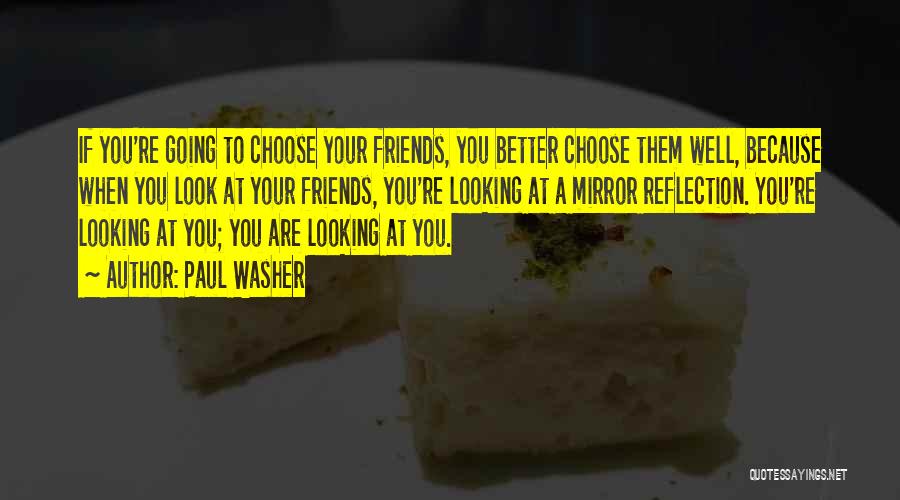 Paul Washer Quotes: If You're Going To Choose Your Friends, You Better Choose Them Well, Because When You Look At Your Friends, You're