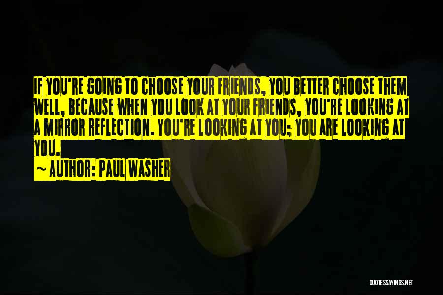 Paul Washer Quotes: If You're Going To Choose Your Friends, You Better Choose Them Well, Because When You Look At Your Friends, You're