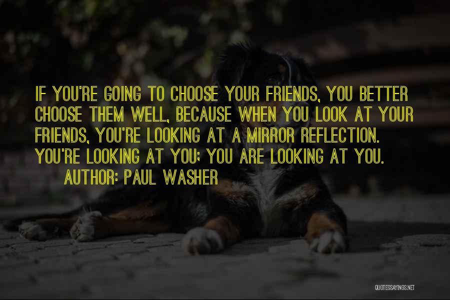 Paul Washer Quotes: If You're Going To Choose Your Friends, You Better Choose Them Well, Because When You Look At Your Friends, You're