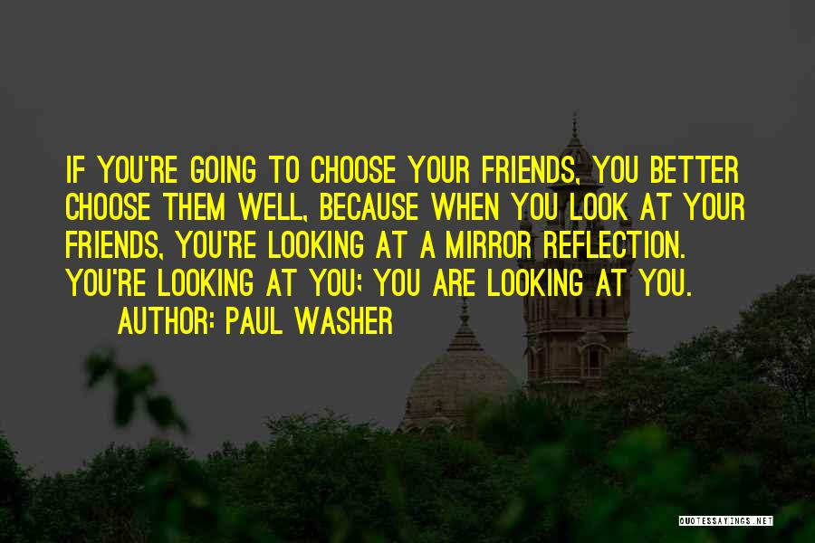 Paul Washer Quotes: If You're Going To Choose Your Friends, You Better Choose Them Well, Because When You Look At Your Friends, You're