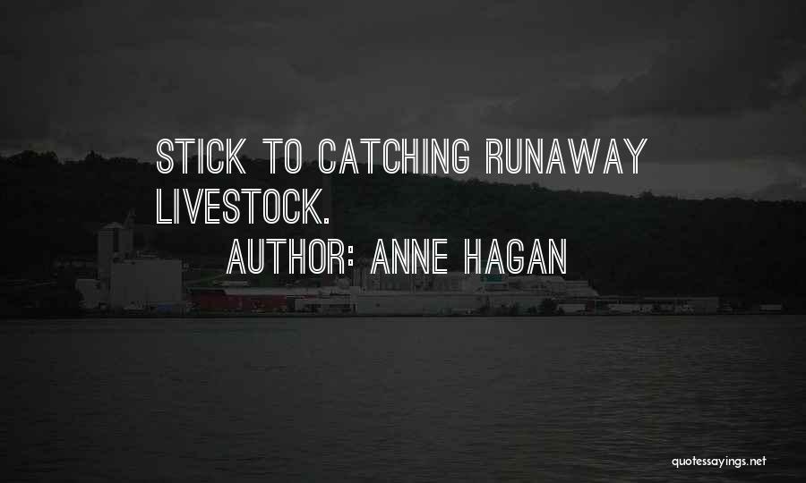 Anne Hagan Quotes: Stick To Catching Runaway Livestock.